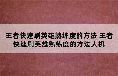 王者快速刷英雄熟练度的方法 王者快速刷英雄熟练度的方法人机